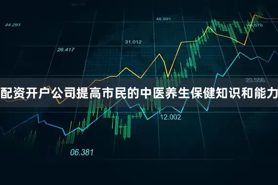 配资开户公司提高市民的中医养生保健知识和能力