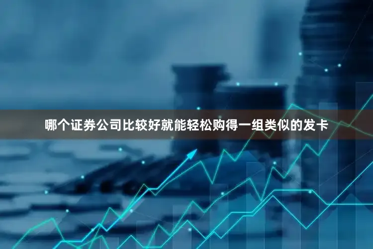 哪个证券公司比较好就能轻松购得一组类似的发卡