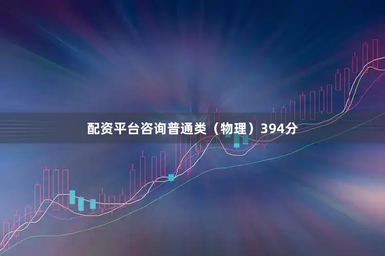 配资平台咨询普通类（物理）394分