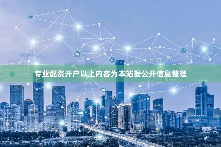 专业配资开户以上内容为本站据公开信息整理