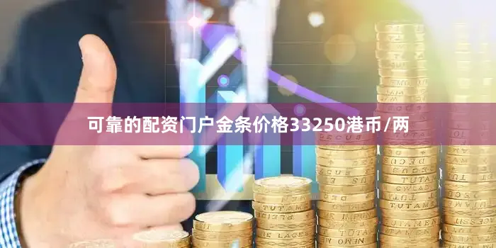 可靠的配资门户金条价格33250港币/两
