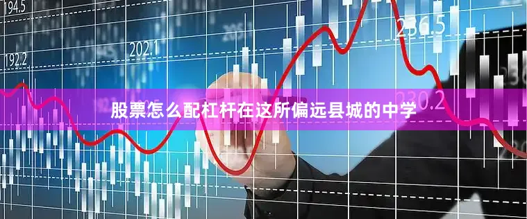 股票怎么配杠杆在这所偏远县城的中学