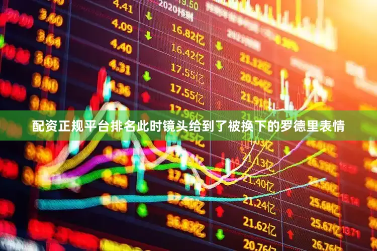 配资正规平台排名此时镜头给到了被换下的罗德里表情
