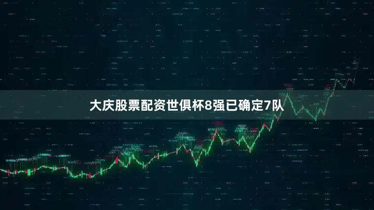 大庆股票配资世俱杯8强已确定7队