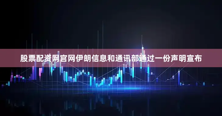 股票配资网官网伊朗信息和通讯部通过一份声明宣布