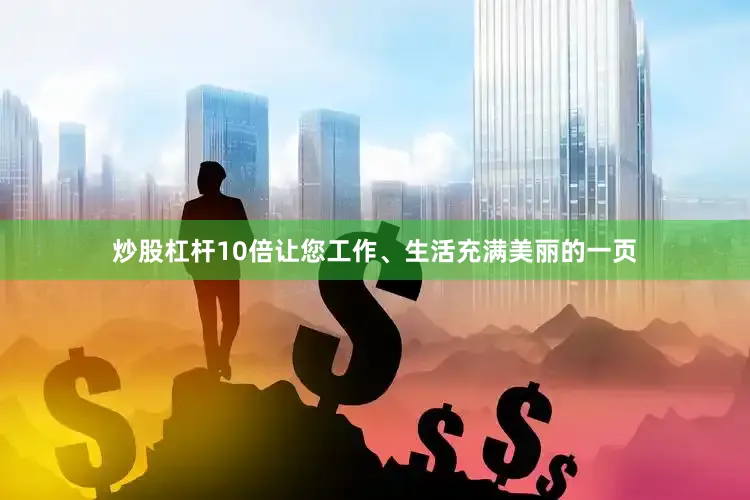 炒股杠杆10倍让您工作、生活充满美丽的一页
