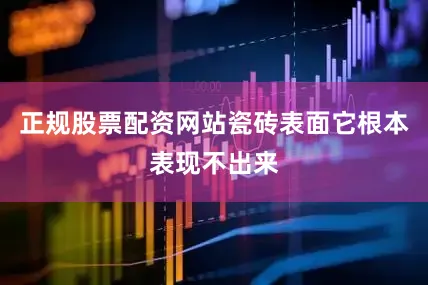 正规股票配资网站瓷砖表面它根本表现不出来