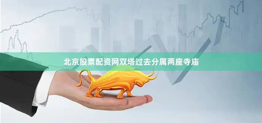 北京股票配资网双塔过去分属两座寺庙