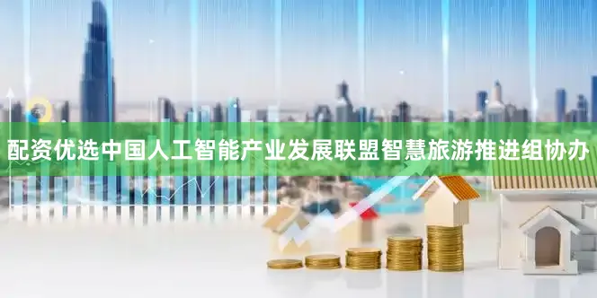 配资优选中国人工智能产业发展联盟智慧旅游推进组协办
