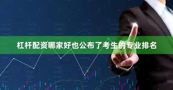 杠杆配资哪家好也公布了考生的专业排名