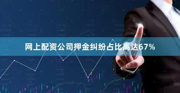 网上配资公司押金纠纷占比高达67%