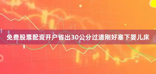 免费股票配资开户省出30公分过道刚好塞下婴儿床