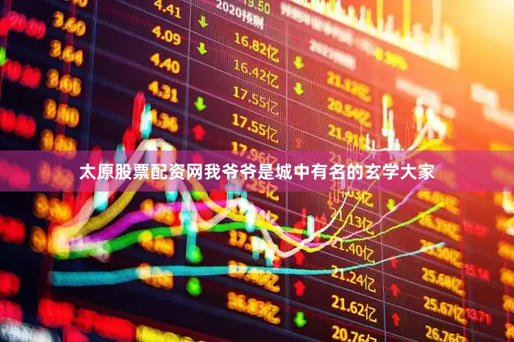 太原股票配资网我爷爷是城中有名的玄学大家