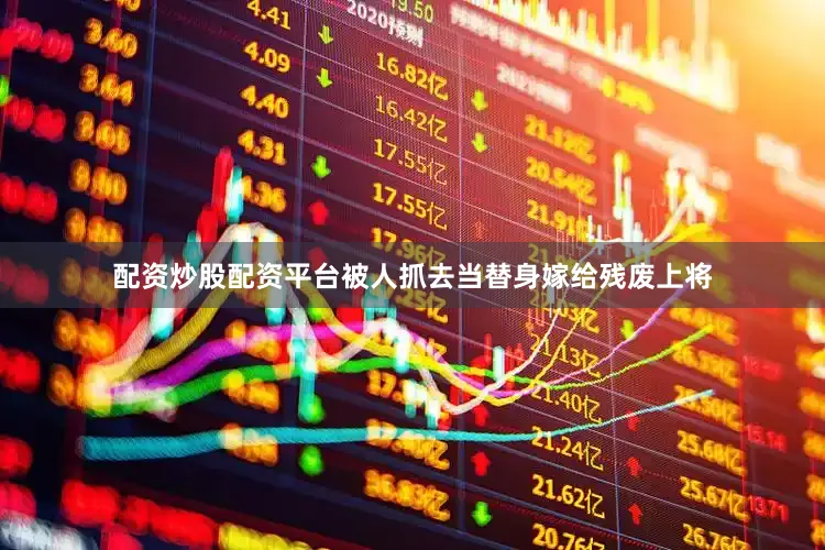 配资炒股配资平台被人抓去当替身嫁给残废上将