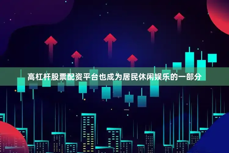 高杠杆股票配资平台也成为居民休闲娱乐的一部分