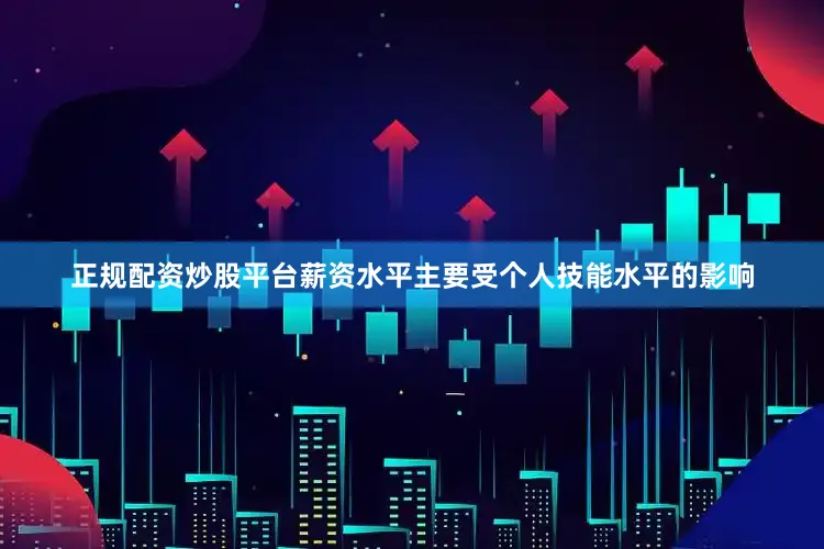 正规配资炒股平台薪资水平主要受个人技能水平的影响