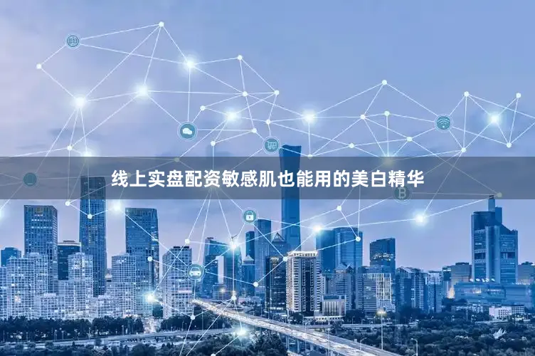 线上实盘配资敏感肌也能用的美白精华