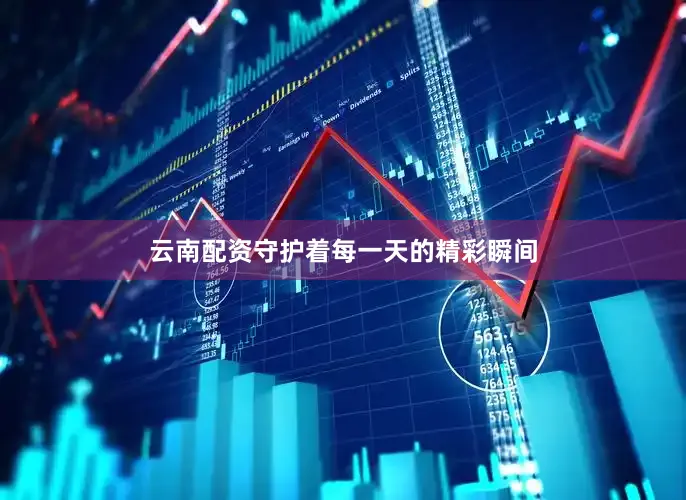 云南配资守护着每一天的精彩瞬间
