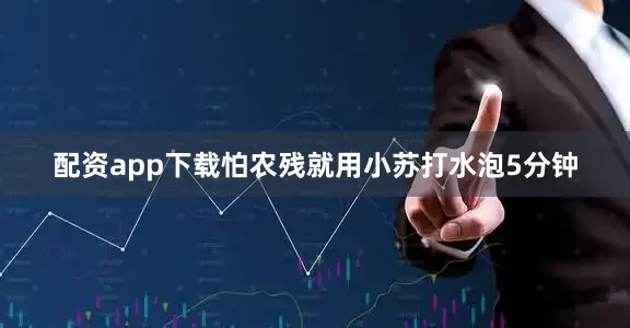 配资app下载怕农残就用小苏打水泡5分钟