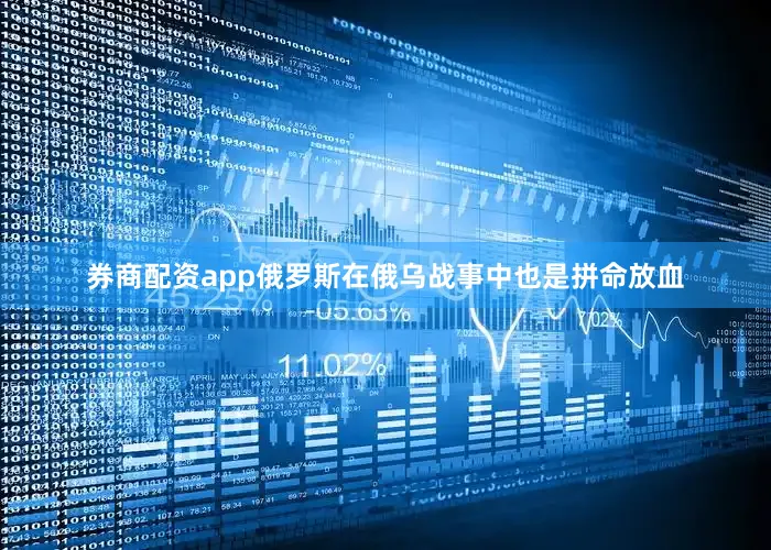 券商配资app俄罗斯在俄乌战事中也是拼命放血