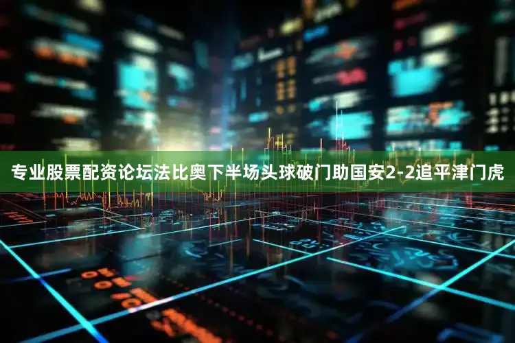 专业股票配资论坛法比奥下半场头球破门助国安2-2追平津门虎
