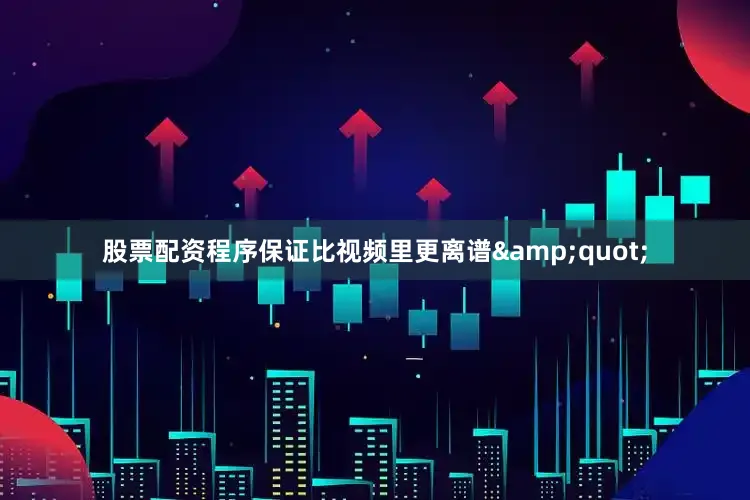 股票配资程序保证比视频里更离谱&quot;