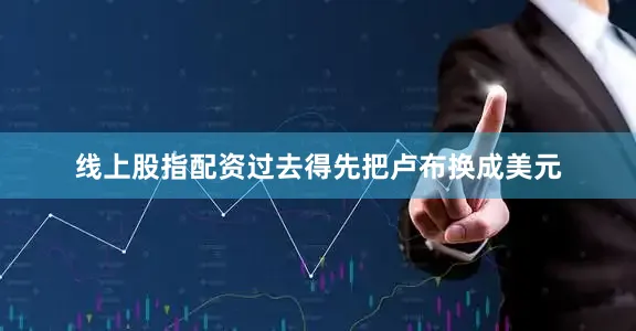 线上股指配资过去得先把卢布换成美元