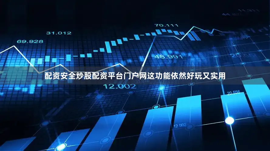 配资安全炒股配资平台门户网这功能依然好玩又实用
