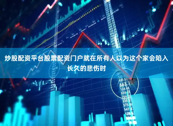 炒股配资平台股票配资门户就在所有人以为这个家会陷入长久的悲伤时
