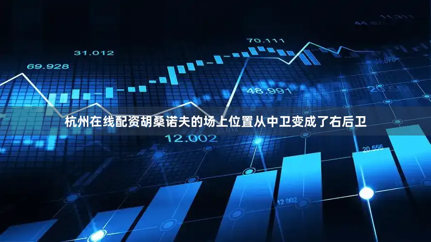 杭州在线配资胡桑诺夫的场上位置从中卫变成了右后卫