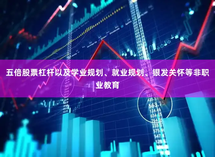 五倍股票杠杆以及学业规划、就业规划、银发关怀等非职业教育