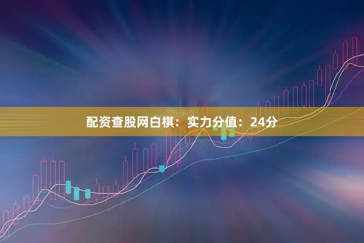 配资查股网　　白棋：实力分值：24分