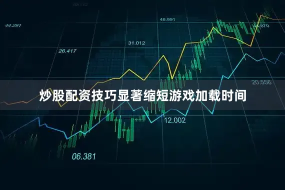 炒股配资技巧显著缩短游戏加载时间