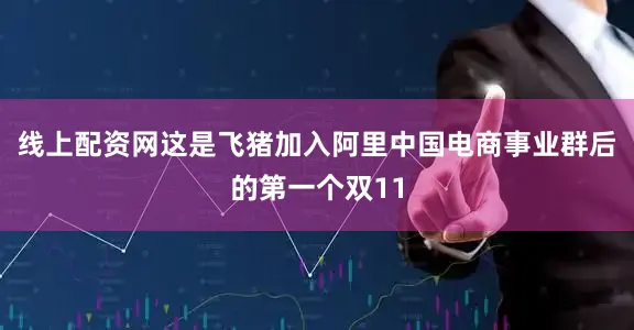 线上配资网这是飞猪加入阿里中国电商事业群后的第一个双11
