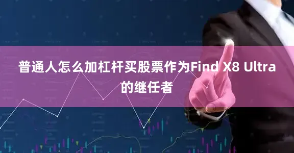 普通人怎么加杠杆买股票作为Find X8 Ultra的继任者